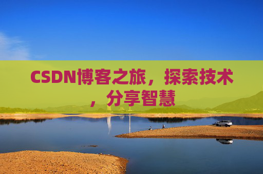 CSDN博客之旅,探索技术,分享智慧 CSDN博客之旅,探索技术,分享智慧